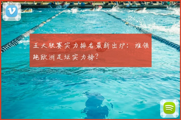 五大联赛实力排名最新出炉：谁领跑欧洲足坛实力榜？
