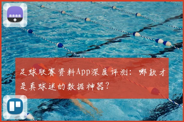 足球联赛资料App深度评测：哪款才是真球迷的数据神器？