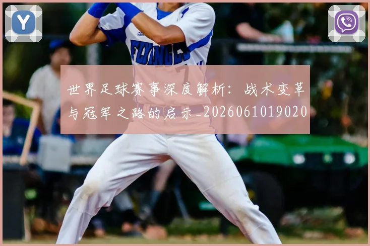 世界足球赛事深度解析:战术变革与冠军之路的启示_20260610190209