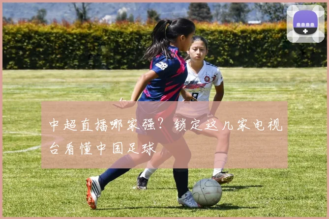 中超直播哪家强?锁定这几家电视台看懂中国足球