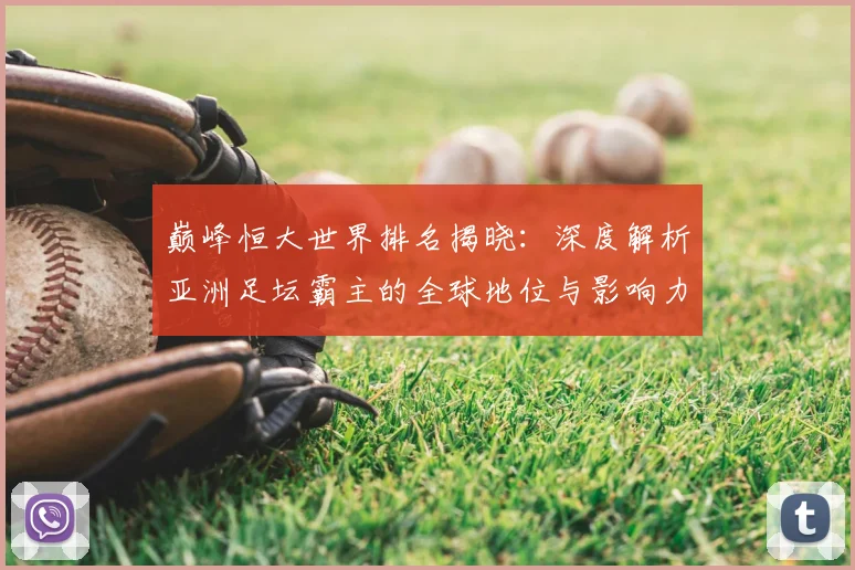 巅峰恒大世界排名揭晓：深度解析亚洲足坛霸主的全球地位与影响力