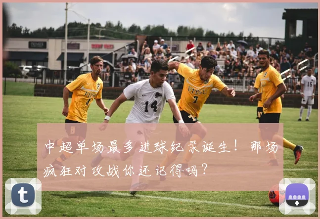 中超单场最多进球纪录诞生!那场疯狂对攻战你还记得吗?