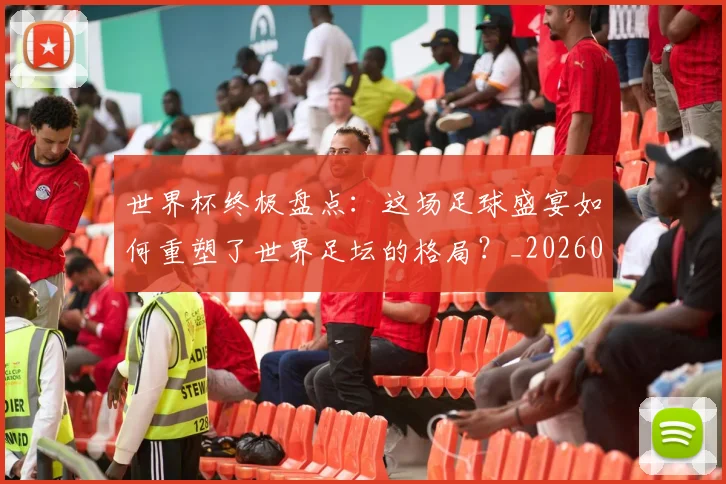 世界杯终极盘点:这场足球盛宴如何重塑了世界足坛的格局?_20260609201328