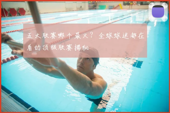 五大联赛哪个最火？全球球迷都在看的顶级联赛揭秘