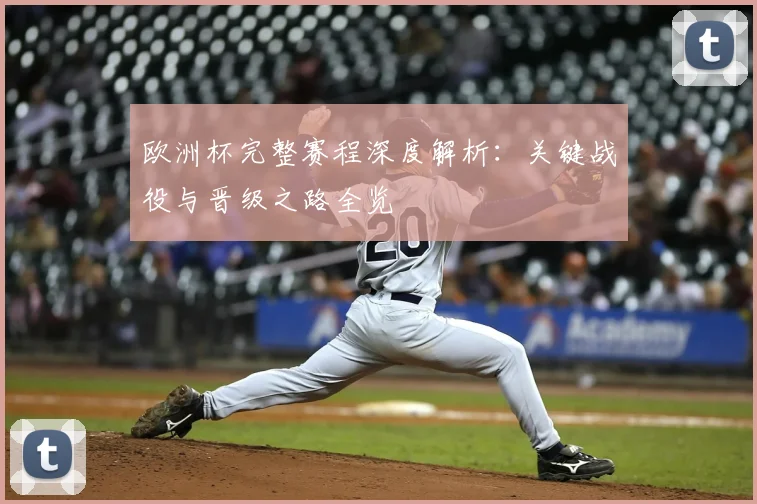 欧洲杯完整赛程深度解析：关键战役与晋级之路全览