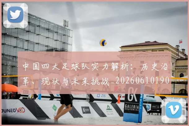 中国四大足球队实力解析:历史沿革、现状与未来挑战_20260610190257