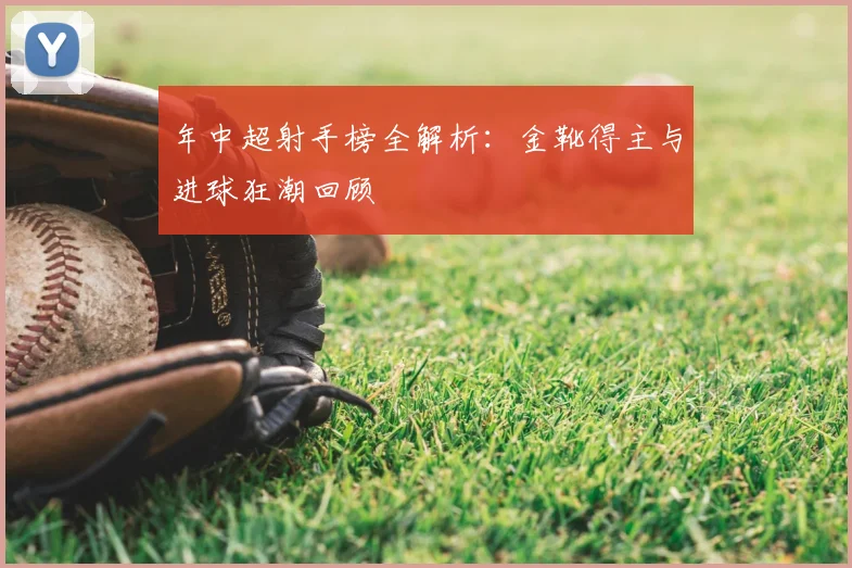 年中超射手榜全解析:金靴得主与进球狂潮回顾
