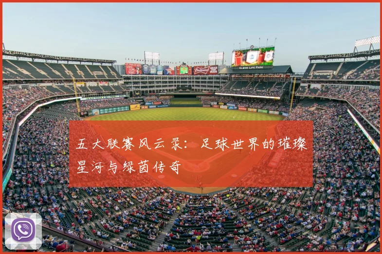 五大联赛风云录：足球世界的璀璨星河与绿茵传奇