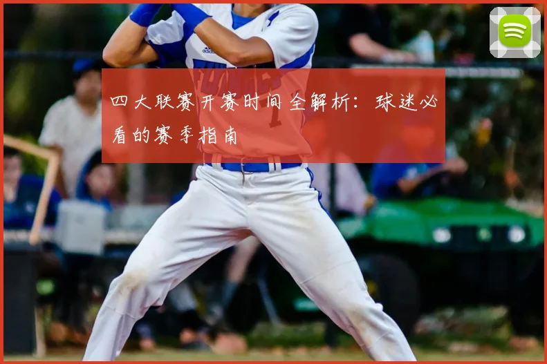 四大联赛开赛时间全解析：球迷必看的赛季指南