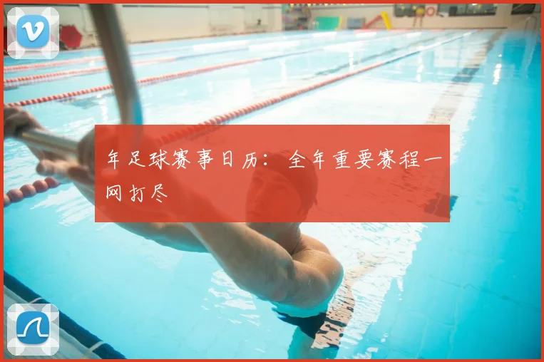 年足球赛事日历：全年重要赛程一网打尽