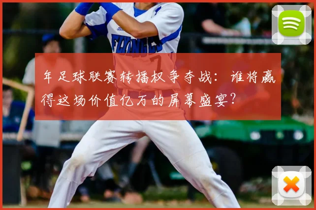 年足球联赛转播权争夺战:谁将赢得这场价值亿万的屏幕盛宴?