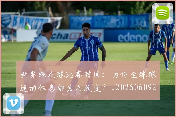 世界级足球比赛时间：为何全球球迷的作息都为之改变？_20260609201350
