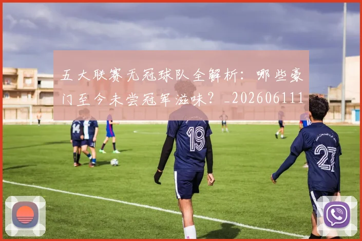 五大联赛无冠球队全解析:哪些豪门至今未尝冠军滋味?_20260611141706